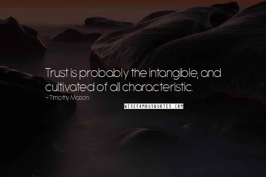 Timothy Mason Quotes: Trust is probably the intangible, and cultivated of all characteristic.