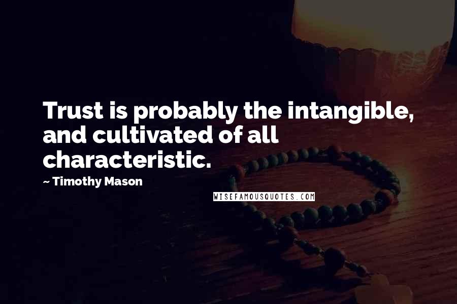 Timothy Mason Quotes: Trust is probably the intangible, and cultivated of all characteristic.