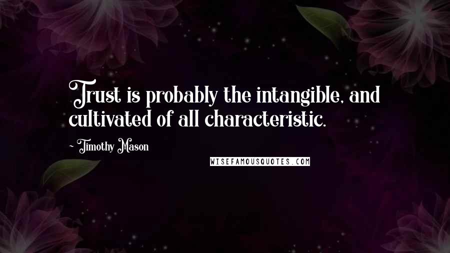 Timothy Mason Quotes: Trust is probably the intangible, and cultivated of all characteristic.