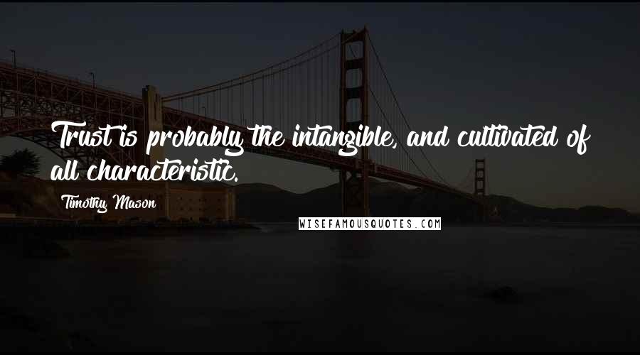 Timothy Mason Quotes: Trust is probably the intangible, and cultivated of all characteristic.