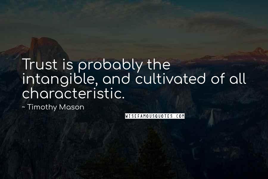 Timothy Mason Quotes: Trust is probably the intangible, and cultivated of all characteristic.