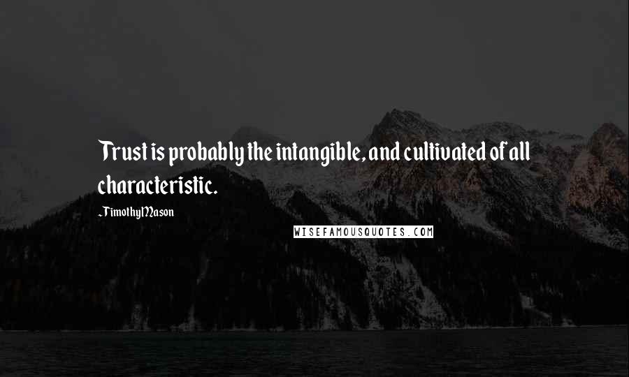Timothy Mason Quotes: Trust is probably the intangible, and cultivated of all characteristic.