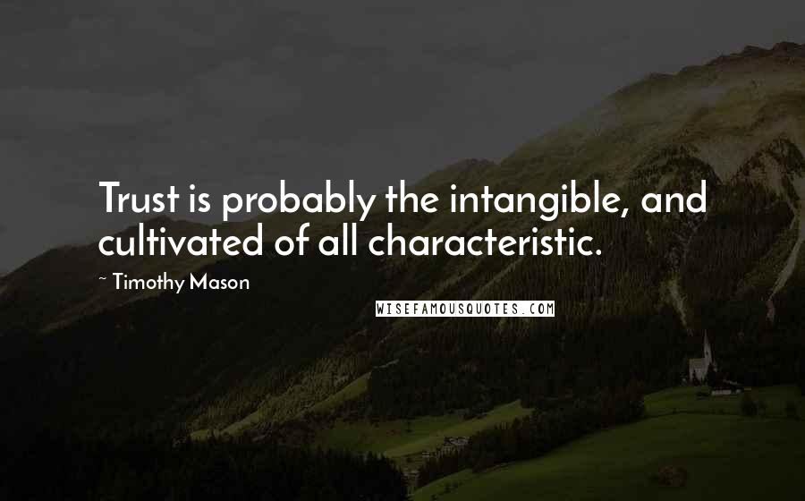 Timothy Mason Quotes: Trust is probably the intangible, and cultivated of all characteristic.