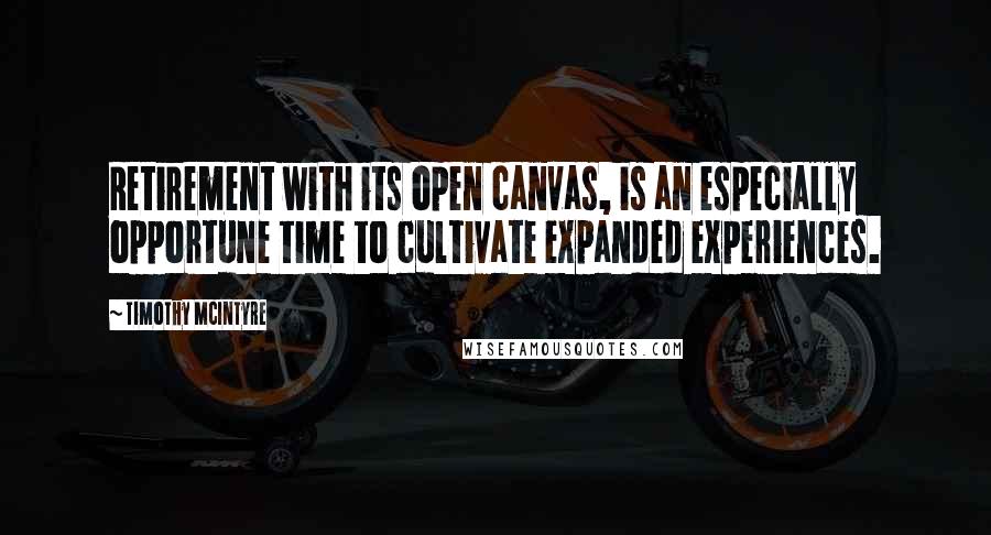 Timothy McIntyre Quotes: Retirement with its open canvas, is an especially opportune time to cultivate expanded experiences.