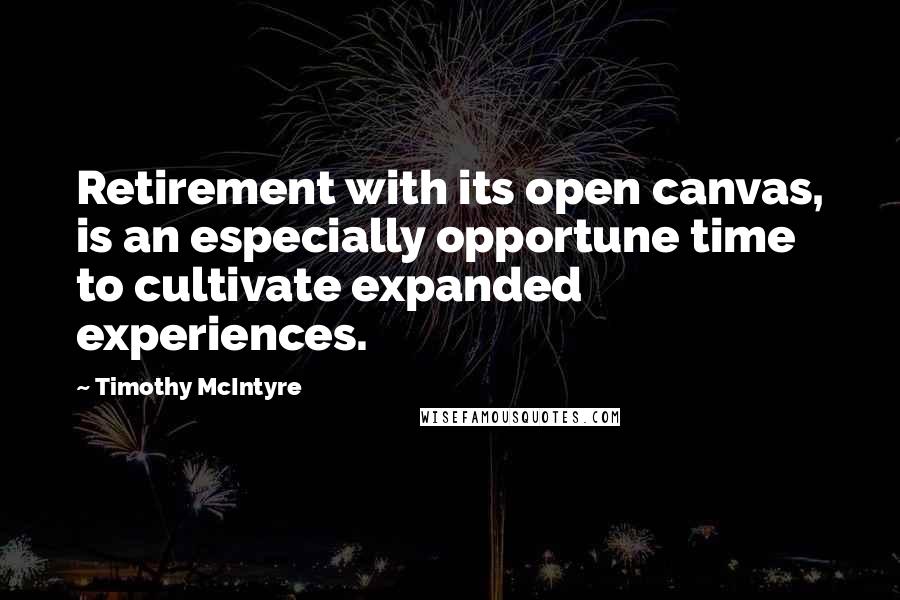 Timothy McIntyre Quotes: Retirement with its open canvas, is an especially opportune time to cultivate expanded experiences.