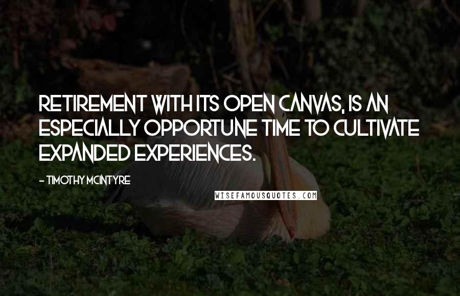 Timothy McIntyre Quotes: Retirement with its open canvas, is an especially opportune time to cultivate expanded experiences.