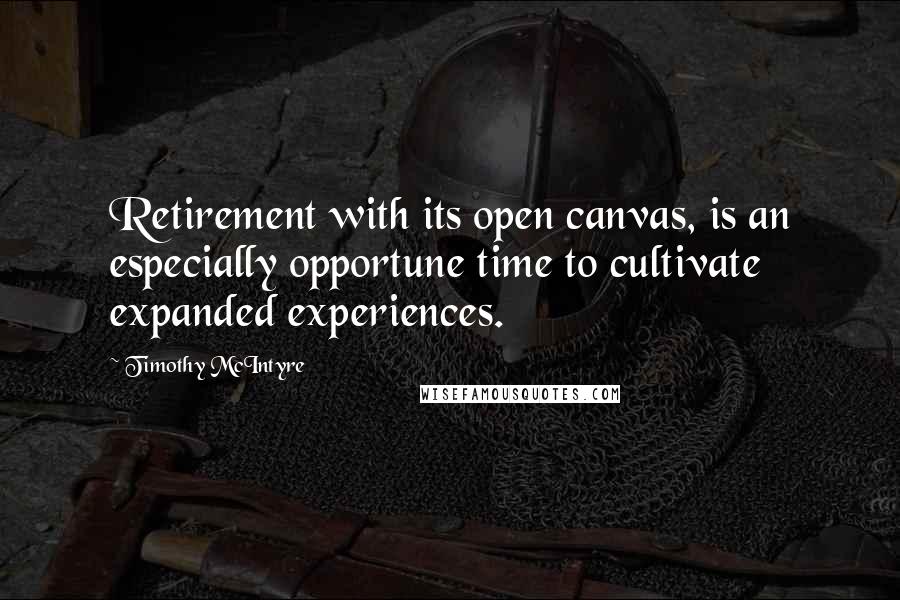 Timothy McIntyre Quotes: Retirement with its open canvas, is an especially opportune time to cultivate expanded experiences.