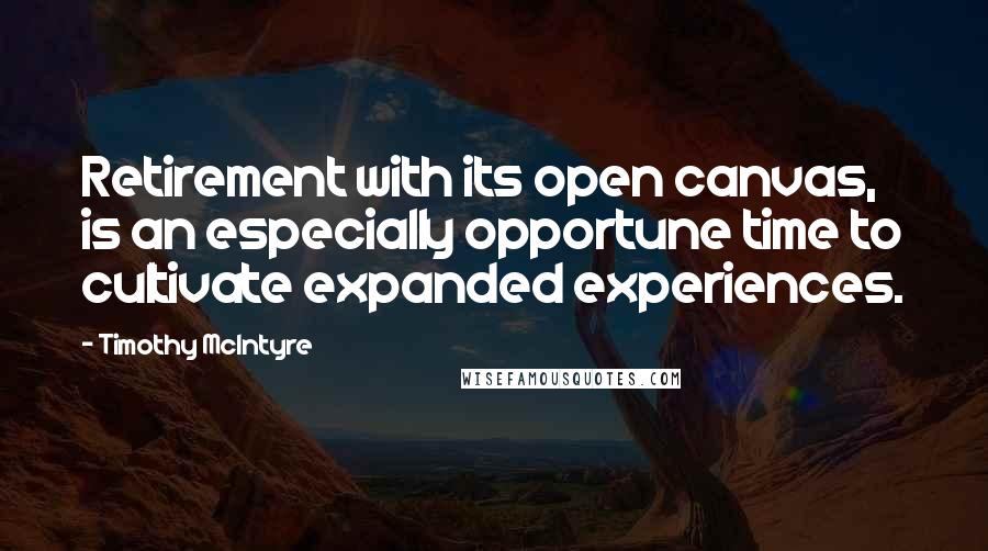 Timothy McIntyre Quotes: Retirement with its open canvas, is an especially opportune time to cultivate expanded experiences.
