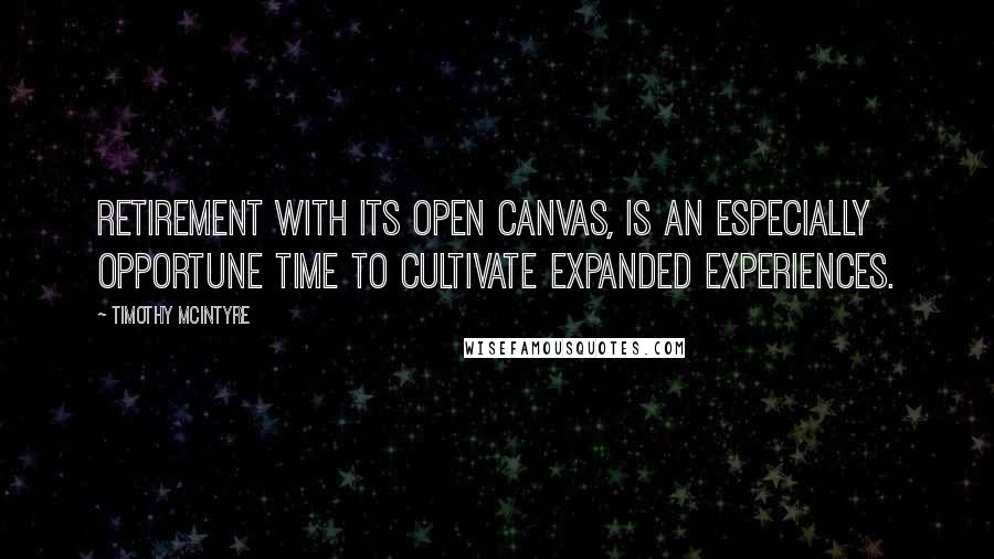 Timothy McIntyre Quotes: Retirement with its open canvas, is an especially opportune time to cultivate expanded experiences.