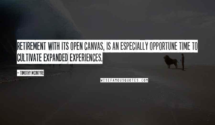 Timothy McIntyre Quotes: Retirement with its open canvas, is an especially opportune time to cultivate expanded experiences.