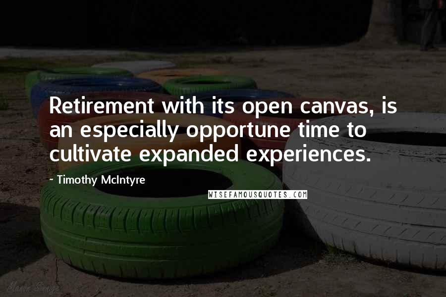 Timothy McIntyre Quotes: Retirement with its open canvas, is an especially opportune time to cultivate expanded experiences.