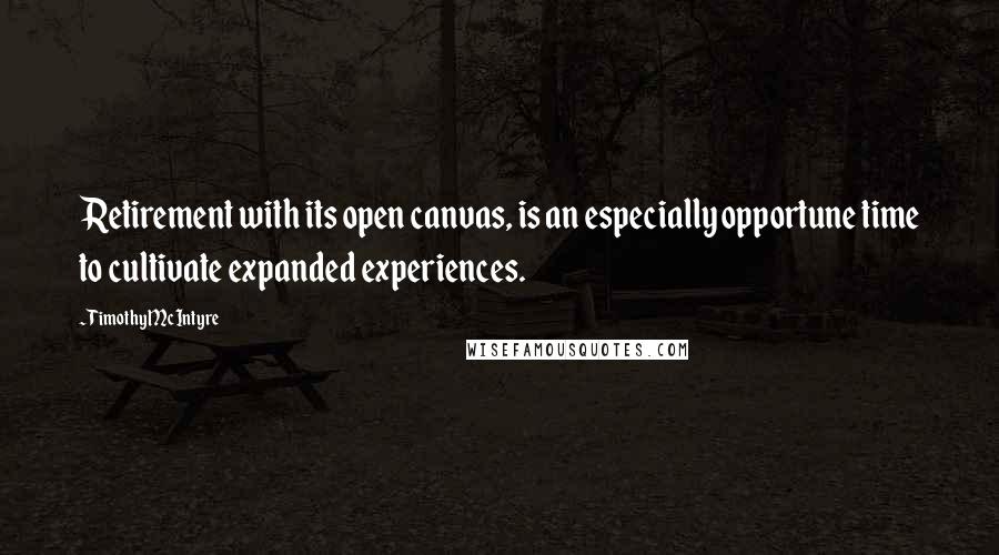 Timothy McIntyre Quotes: Retirement with its open canvas, is an especially opportune time to cultivate expanded experiences.