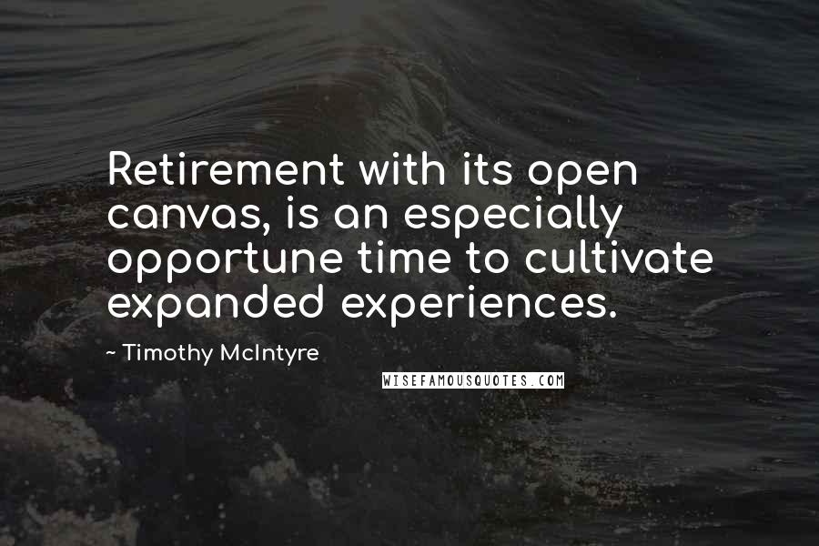 Timothy McIntyre Quotes: Retirement with its open canvas, is an especially opportune time to cultivate expanded experiences.