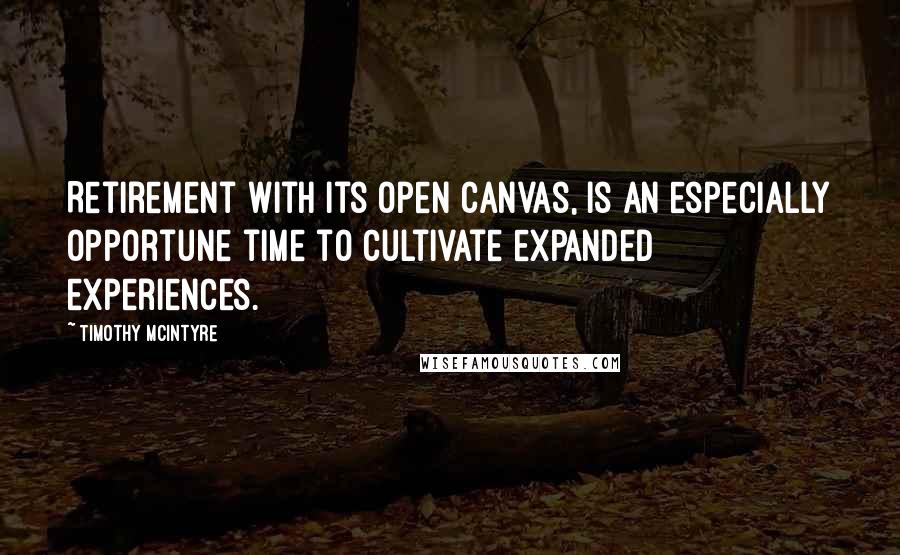 Timothy McIntyre Quotes: Retirement with its open canvas, is an especially opportune time to cultivate expanded experiences.