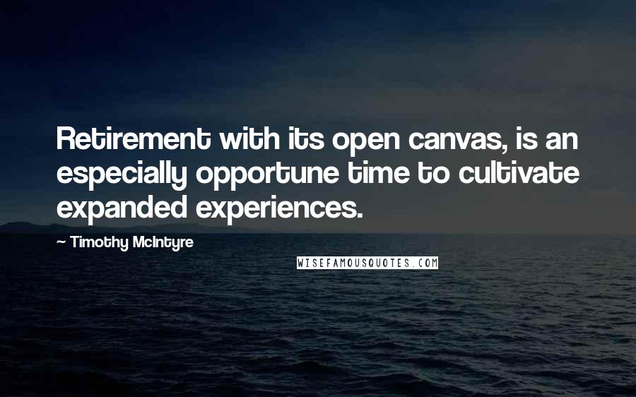 Timothy McIntyre Quotes: Retirement with its open canvas, is an especially opportune time to cultivate expanded experiences.