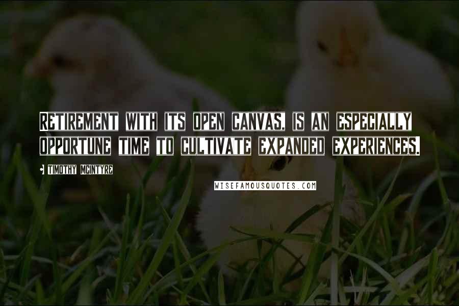 Timothy McIntyre Quotes: Retirement with its open canvas, is an especially opportune time to cultivate expanded experiences.