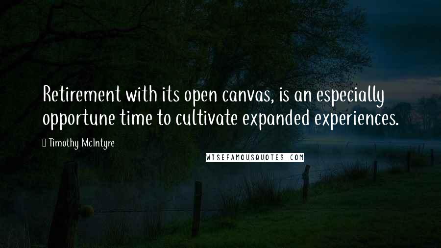 Timothy McIntyre Quotes: Retirement with its open canvas, is an especially opportune time to cultivate expanded experiences.