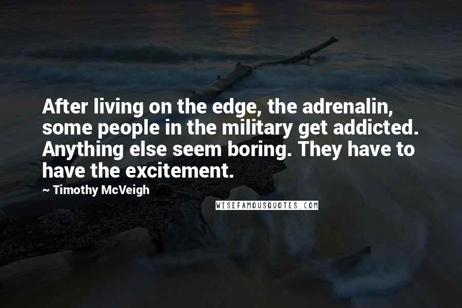 Timothy McVeigh Quotes: After living on the edge, the adrenalin, some people in the military get addicted. Anything else seem boring. They have to have the excitement.