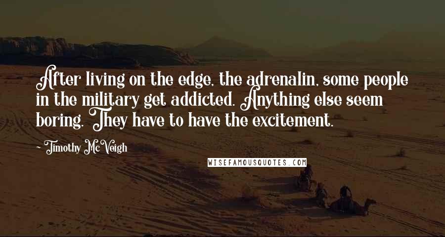 Timothy McVeigh Quotes: After living on the edge, the adrenalin, some people in the military get addicted. Anything else seem boring. They have to have the excitement.