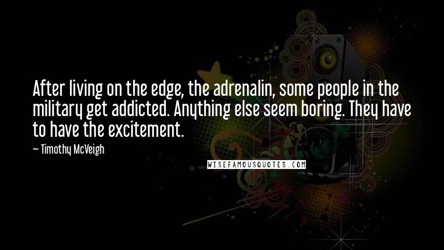 Timothy McVeigh Quotes: After living on the edge, the adrenalin, some people in the military get addicted. Anything else seem boring. They have to have the excitement.