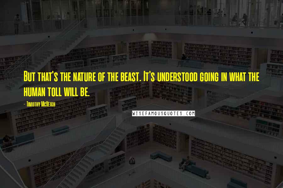 Timothy McVeigh Quotes: But that's the nature of the beast. It's understood going in what the human toll will be.