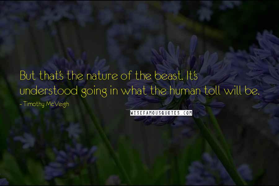 Timothy McVeigh Quotes: But that's the nature of the beast. It's understood going in what the human toll will be.