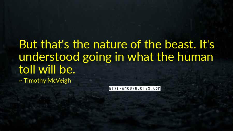 Timothy McVeigh Quotes: But that's the nature of the beast. It's understood going in what the human toll will be.