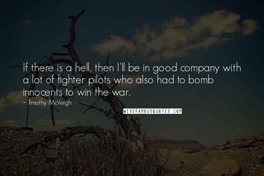 Timothy McVeigh Quotes: If there is a hell, then I'll be in good company with a lot of fighter pilots who also had to bomb innocents to win the war.