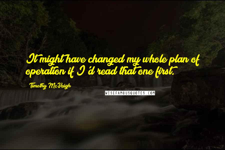 Timothy McVeigh Quotes: It might have changed my whole plan of operation if I'd read that one first.