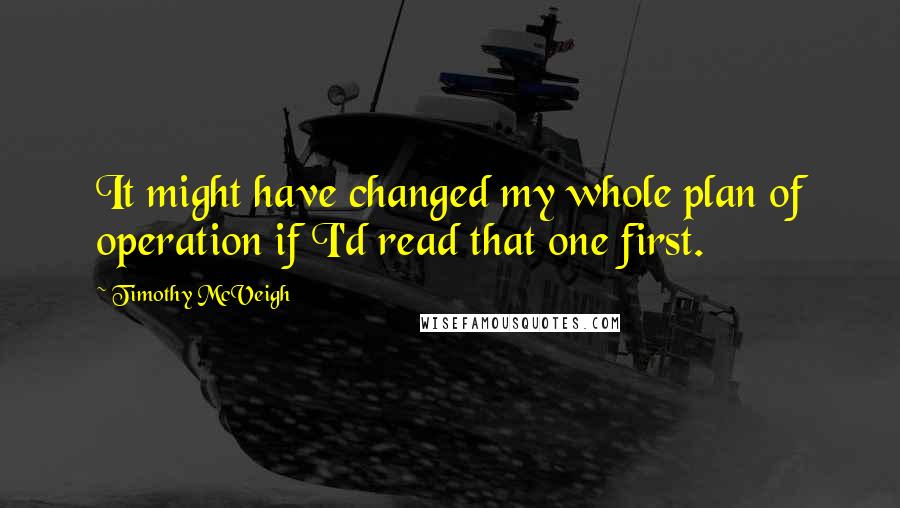 Timothy McVeigh Quotes: It might have changed my whole plan of operation if I'd read that one first.