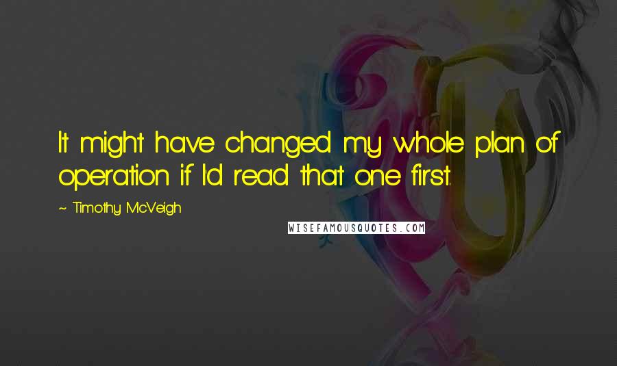 Timothy McVeigh Quotes: It might have changed my whole plan of operation if I'd read that one first.