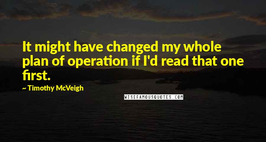 Timothy McVeigh Quotes: It might have changed my whole plan of operation if I'd read that one first.