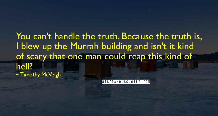 Timothy McVeigh Quotes: You can't handle the truth. Because the truth is, I blew up the Murrah building and isn't it kind of scary that one man could reap this kind of hell?