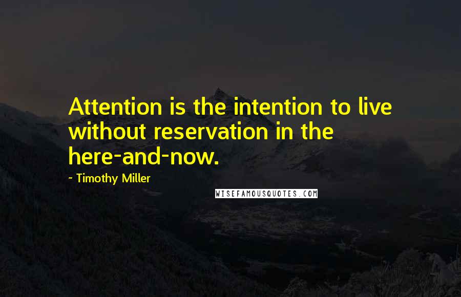 Timothy Miller Quotes: Attention is the intention to live without reservation in the here-and-now.