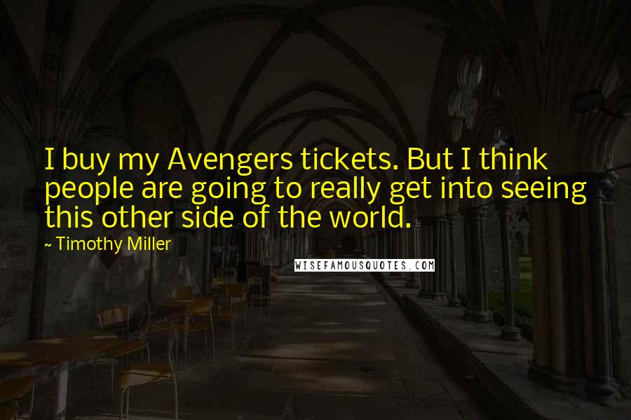 Timothy Miller Quotes: I buy my Avengers tickets. But I think people are going to really get into seeing this other side of the world.