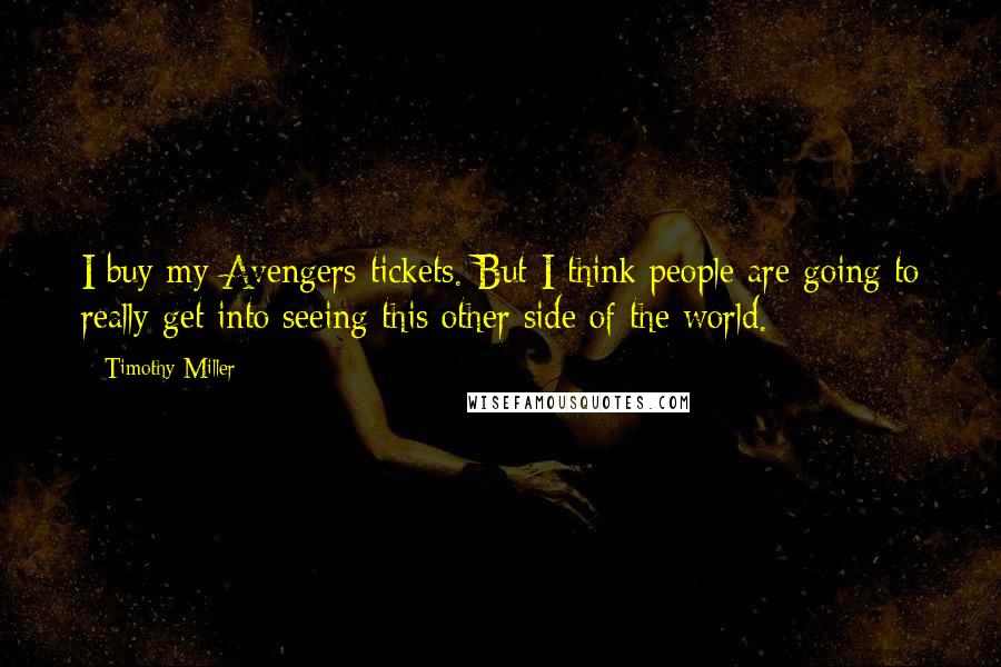 Timothy Miller Quotes: I buy my Avengers tickets. But I think people are going to really get into seeing this other side of the world.