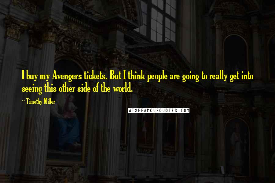 Timothy Miller Quotes: I buy my Avengers tickets. But I think people are going to really get into seeing this other side of the world.