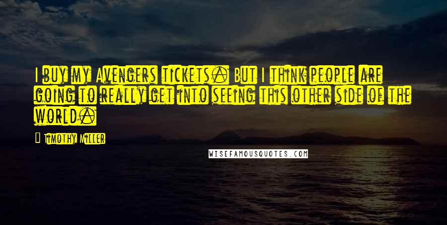 Timothy Miller Quotes: I buy my Avengers tickets. But I think people are going to really get into seeing this other side of the world.