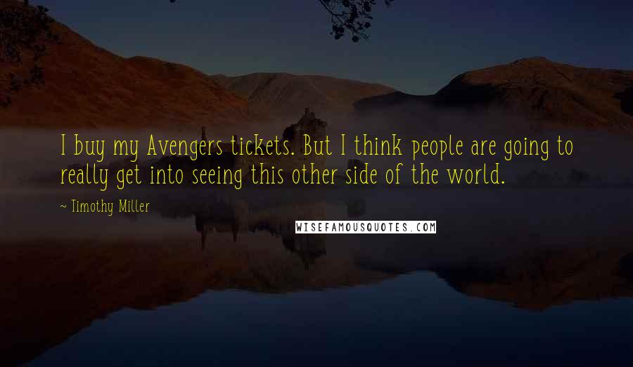 Timothy Miller Quotes: I buy my Avengers tickets. But I think people are going to really get into seeing this other side of the world.