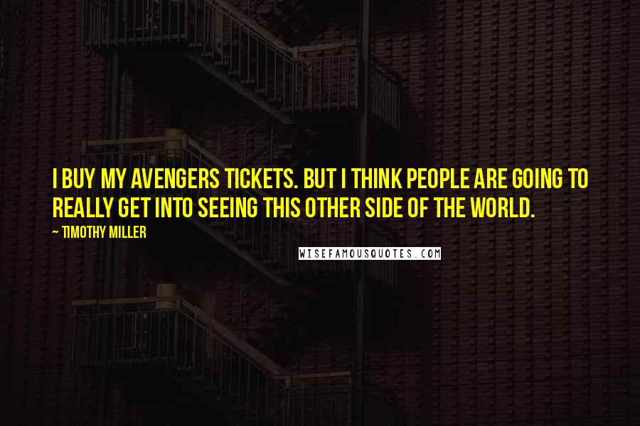 Timothy Miller Quotes: I buy my Avengers tickets. But I think people are going to really get into seeing this other side of the world.