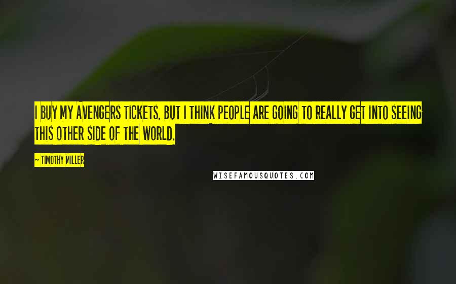 Timothy Miller Quotes: I buy my Avengers tickets. But I think people are going to really get into seeing this other side of the world.