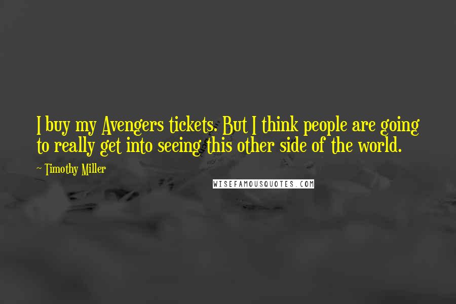 Timothy Miller Quotes: I buy my Avengers tickets. But I think people are going to really get into seeing this other side of the world.