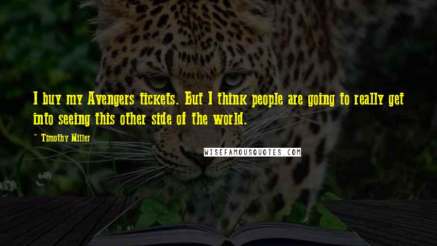 Timothy Miller Quotes: I buy my Avengers tickets. But I think people are going to really get into seeing this other side of the world.