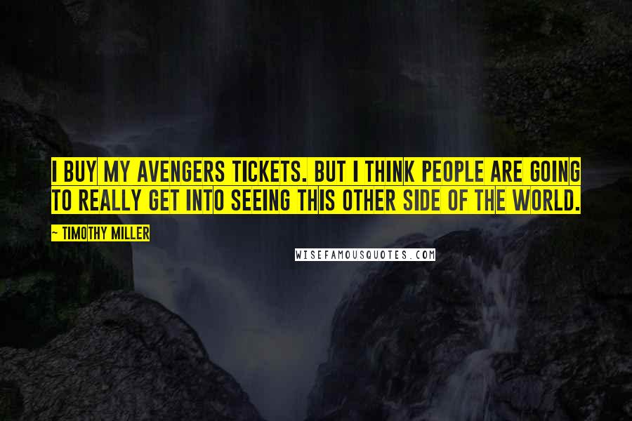 Timothy Miller Quotes: I buy my Avengers tickets. But I think people are going to really get into seeing this other side of the world.