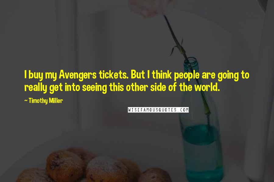 Timothy Miller Quotes: I buy my Avengers tickets. But I think people are going to really get into seeing this other side of the world.