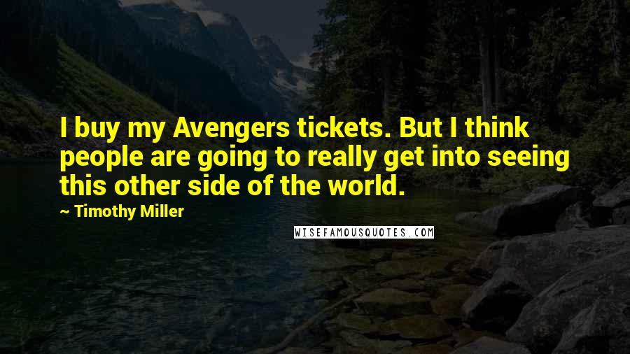 Timothy Miller Quotes: I buy my Avengers tickets. But I think people are going to really get into seeing this other side of the world.