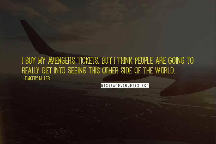 Timothy Miller Quotes: I buy my Avengers tickets. But I think people are going to really get into seeing this other side of the world.