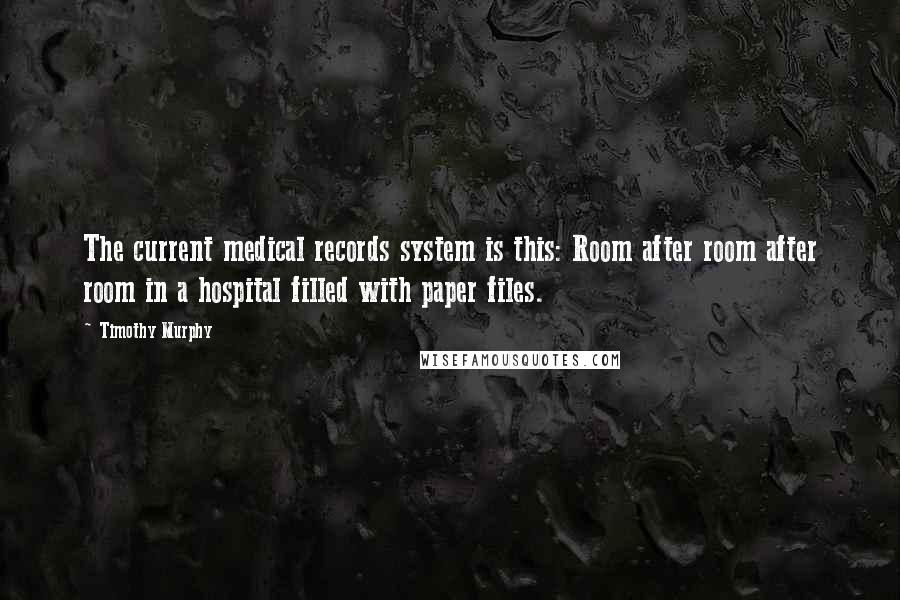 Timothy Murphy Quotes: The current medical records system is this: Room after room after room in a hospital filled with paper files.