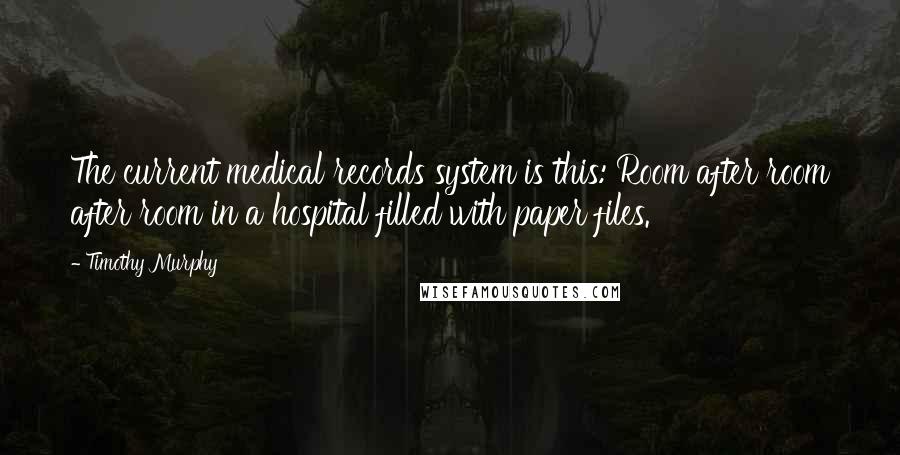 Timothy Murphy Quotes: The current medical records system is this: Room after room after room in a hospital filled with paper files.