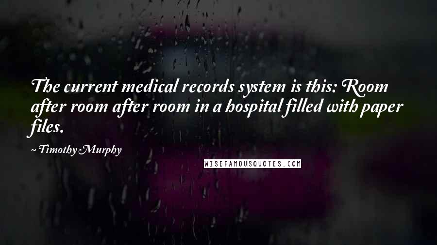 Timothy Murphy Quotes: The current medical records system is this: Room after room after room in a hospital filled with paper files.